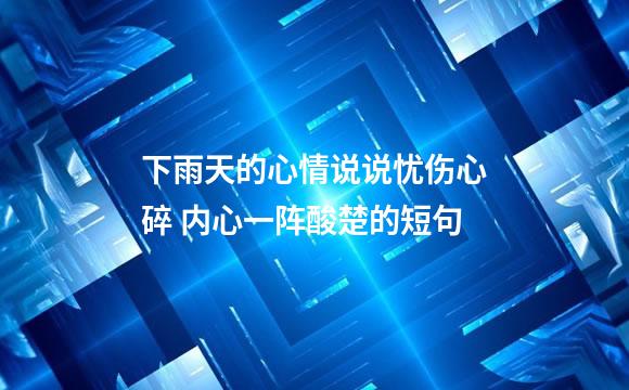 下雨天的心情说说忧伤心碎 内心一阵酸楚的短句